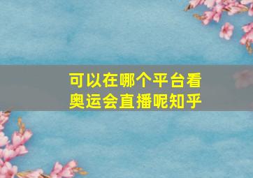 可以在哪个平台看奥运会直播呢知乎