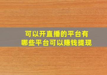 可以开直播的平台有哪些平台可以赚钱提现