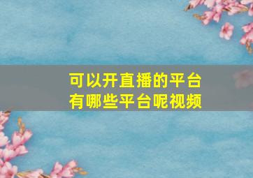 可以开直播的平台有哪些平台呢视频