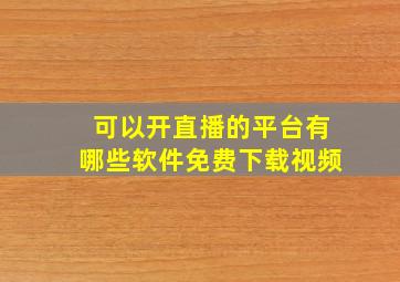 可以开直播的平台有哪些软件免费下载视频