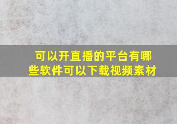 可以开直播的平台有哪些软件可以下载视频素材