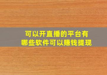 可以开直播的平台有哪些软件可以赚钱提现