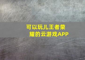 可以玩儿王者荣耀的云游戏APP