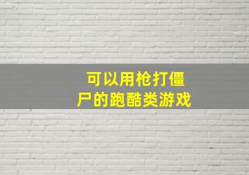 可以用枪打僵尸的跑酷类游戏