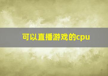 可以直播游戏的cpu