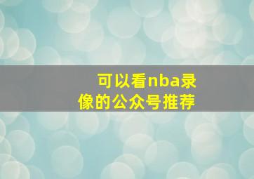 可以看nba录像的公众号推荐