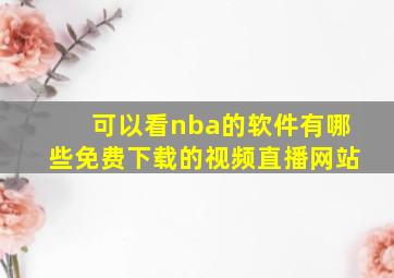 可以看nba的软件有哪些免费下载的视频直播网站