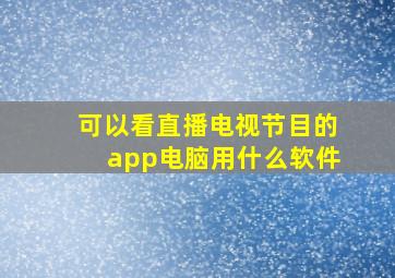 可以看直播电视节目的app电脑用什么软件