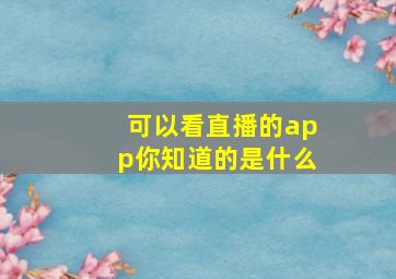 可以看直播的app你知道的是什么