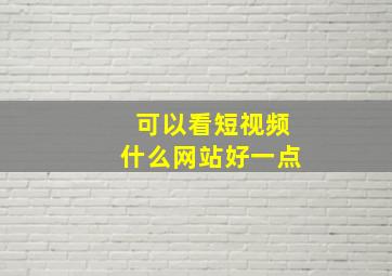 可以看短视频什么网站好一点