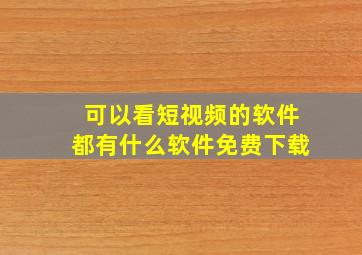 可以看短视频的软件都有什么软件免费下载