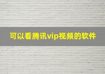 可以看腾讯vip视频的软件