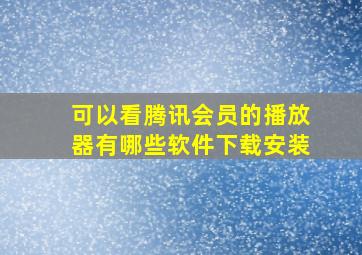 可以看腾讯会员的播放器有哪些软件下载安装