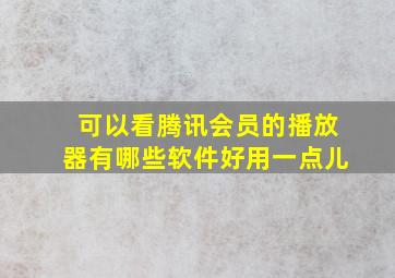 可以看腾讯会员的播放器有哪些软件好用一点儿