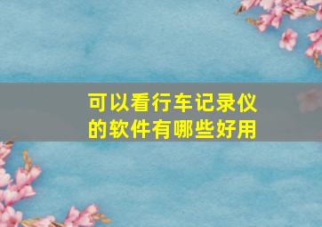 可以看行车记录仪的软件有哪些好用