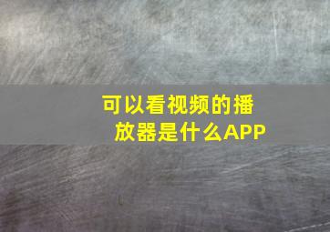 可以看视频的播放器是什么APP