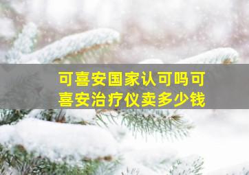 可喜安国家认可吗可喜安治疗仪卖多少钱