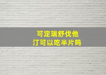 可定瑞舒伐他汀可以吃半片吗