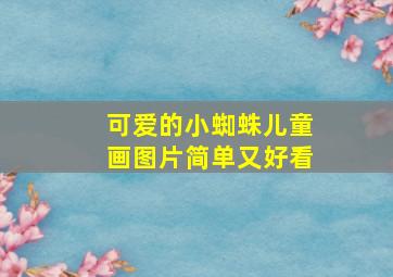 可爱的小蜘蛛儿童画图片简单又好看