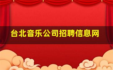 台北音乐公司招聘信息网