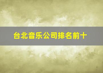 台北音乐公司排名前十