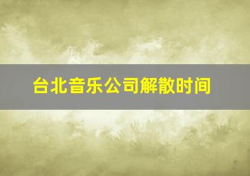 台北音乐公司解散时间