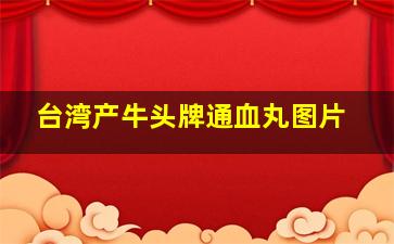 台湾产牛头牌通血丸图片