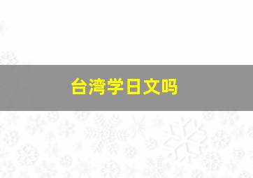 台湾学日文吗