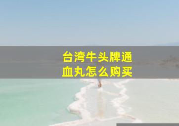 台湾牛头牌通血丸怎么购买