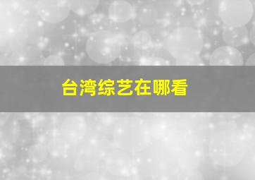 台湾综艺在哪看