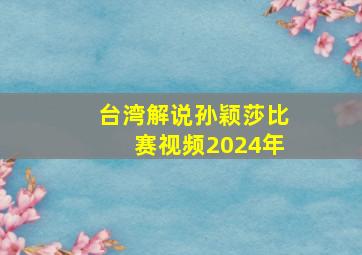 台湾解说孙颖莎比赛视频2024年