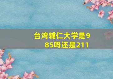 台湾辅仁大学是985吗还是211