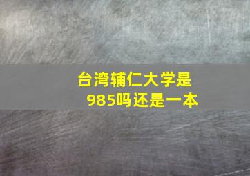 台湾辅仁大学是985吗还是一本