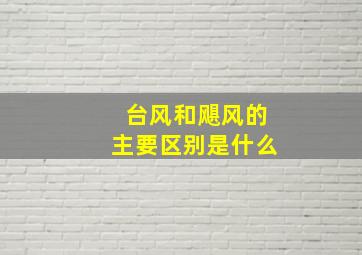 台风和飓风的主要区别是什么