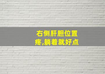 右侧肝胆位置疼,躺着就好点