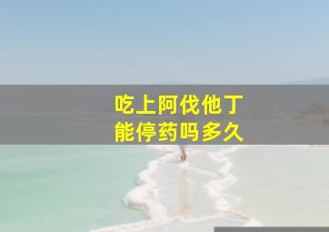 吃上阿伐他丁能停药吗多久