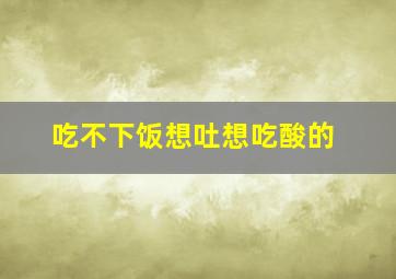 吃不下饭想吐想吃酸的