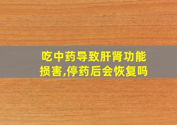 吃中药导致肝肾功能损害,停药后会恢复吗