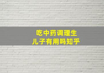 吃中药调理生儿子有用吗知乎