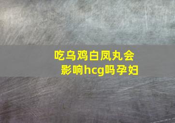 吃乌鸡白凤丸会影响hcg吗孕妇