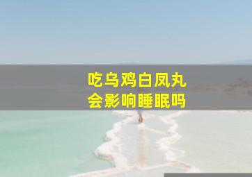 吃乌鸡白凤丸会影响睡眠吗