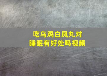 吃乌鸡白凤丸对睡眠有好处吗视频