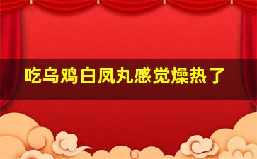 吃乌鸡白凤丸感觉燥热了