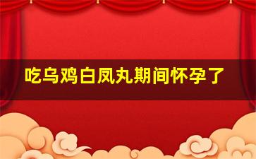 吃乌鸡白凤丸期间怀孕了