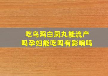 吃乌鸡白凤丸能流产吗孕妇能吃吗有影响吗