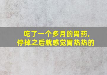 吃了一个多月的胃药,停掉之后就感觉胃热热的