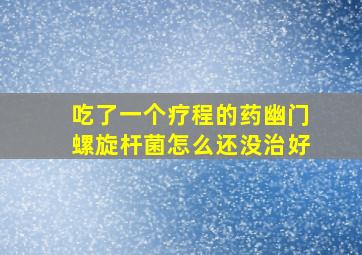 吃了一个疗程的药幽门螺旋杆菌怎么还没治好