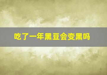 吃了一年黑豆会变黑吗