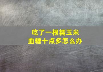 吃了一根糯玉米血糖十点多怎么办