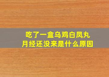 吃了一盒乌鸡白凤丸月经还没来是什么原因